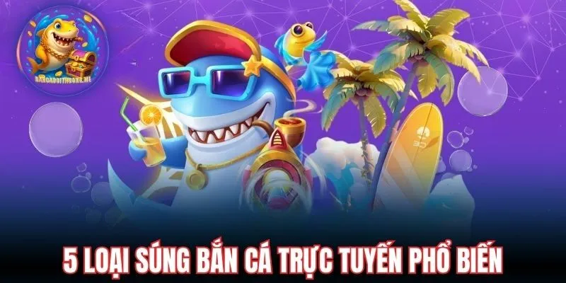 5 loại súng bắn cá trực tuyến phổ biến