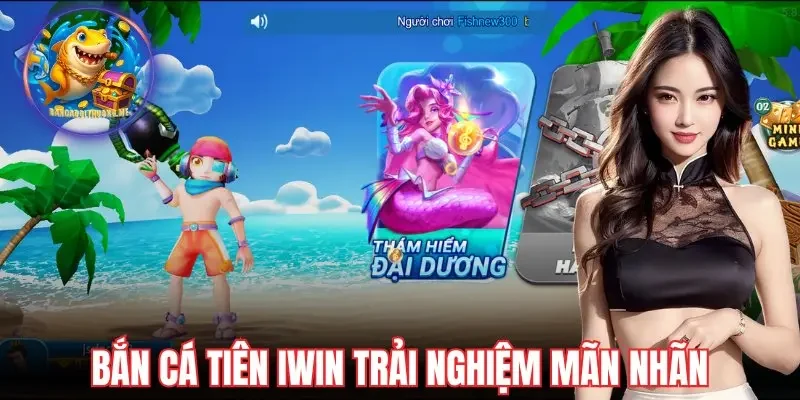 Bắn cá tiên Iwin trải nghiệm mãn nhãn
