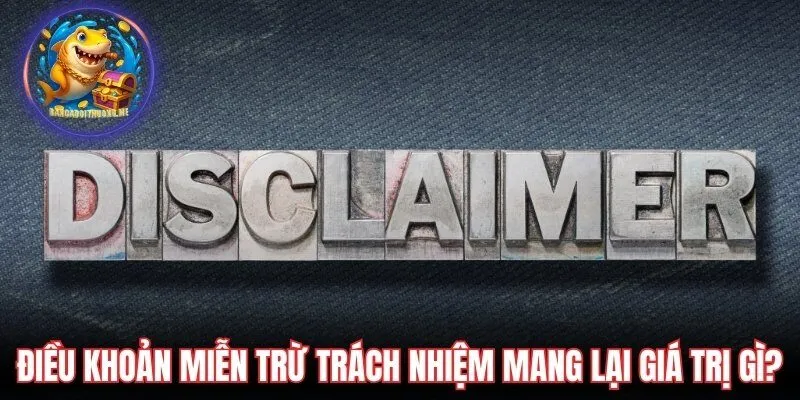 Điều khoản miễn trừ trách nhiệm mang lại giá trị gì?