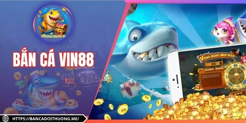 Bắn Cá Vin88 - Săn Thưởng Cực Lớn Tại Nhà Cái Uy Tín
