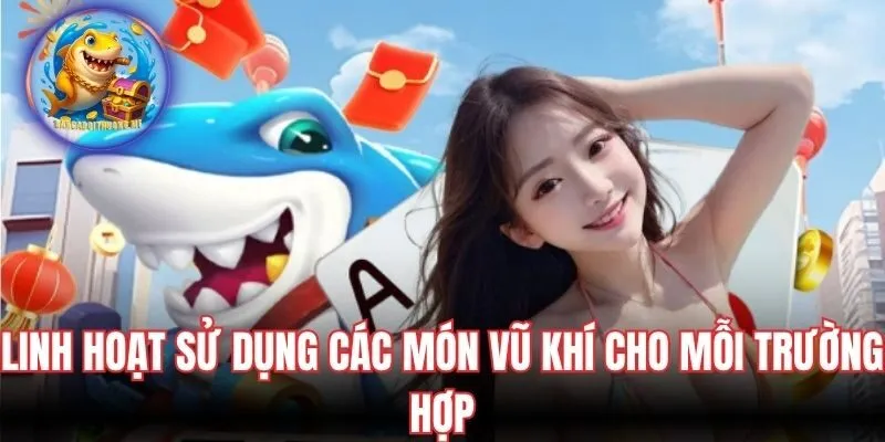 Linh hoạt sử dụng các món vũ khí cho mỗi trường hợp