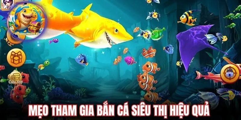 Mẹo tham gia bắn cá siêu thị hiệu quả nhất 2025